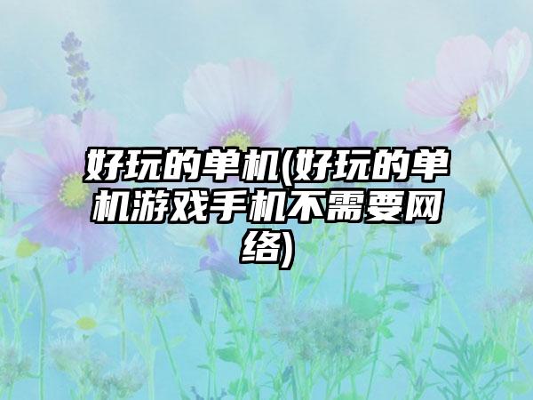 好玩的单机(好玩的单机游戏手机不需要网络)