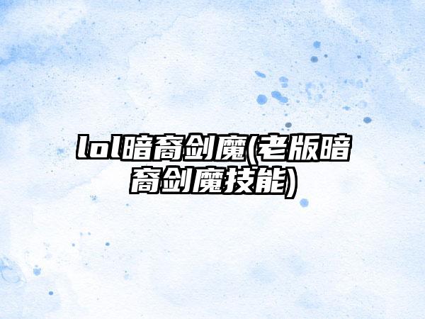 lol暗裔剑魔(老版暗裔剑魔技能)