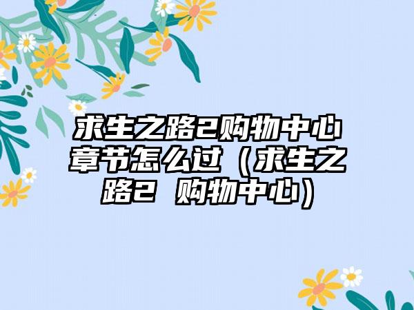 求生之路2购物中心章节怎么过（求生之路2 购物中心）