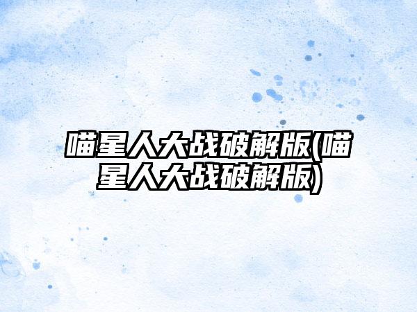 喵星人大战破解版(喵星人大战破解版)