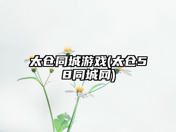 太仓同城游戏(太仓58同城网)