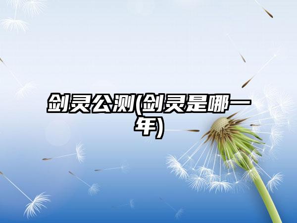 剑灵公测(剑灵是哪一年)