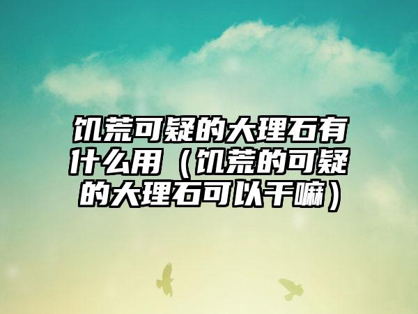 饥荒可疑的大理石有什么用（饥荒的可疑的大理石可以干嘛）