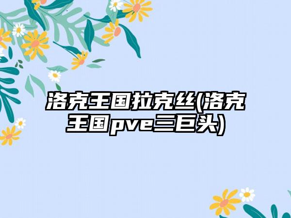 洛克王国拉克丝(洛克王国pve三巨头)