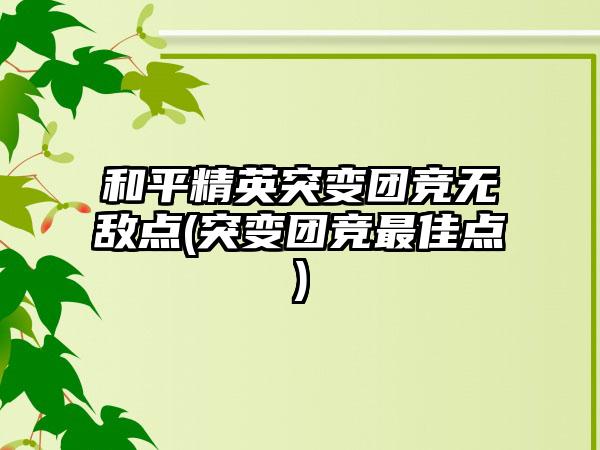 和平精英突变团竞无敌点(突变团竞最佳点)