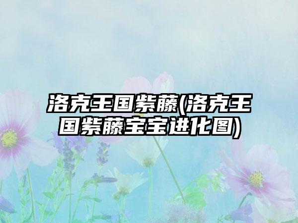 洛克王国紫藤(洛克王国紫藤宝宝进化图)