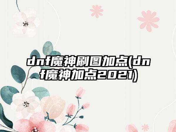 dnf魔神刷图加点(dnf魔神加点2021)