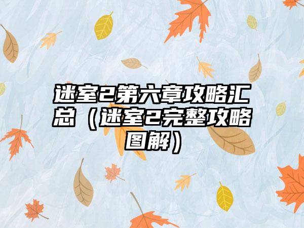 迷室2第六章攻略汇总（迷室2完整攻略图解）
