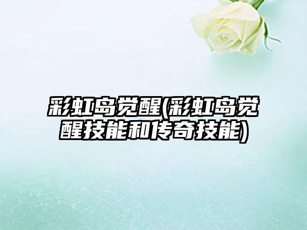 彩虹岛觉醒(彩虹岛觉醒技能和传奇技能)