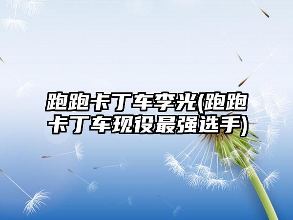 跑跑卡丁车李光(跑跑卡丁车现役最强选手)