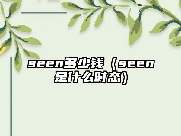seen多少钱（seen是什么时态）