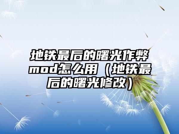 地铁最后的曙光作弊mod怎么用（地铁最后的曙光修改）