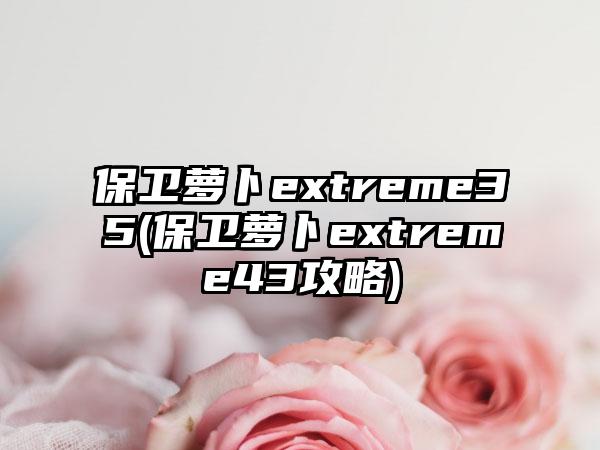 保卫萝卜extreme35(保卫萝卜extreme43攻略)