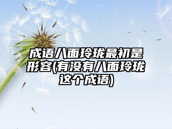 成语八面玲珑最初是形容(有没有八面玲珑这个成语)
