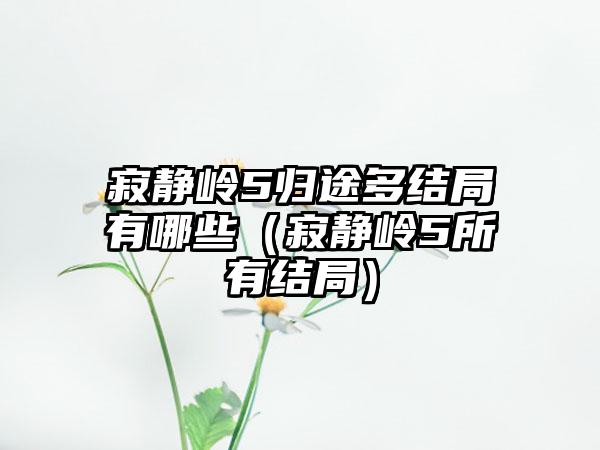 寂静岭5归途多结局有哪些（寂静岭5所有结局）
