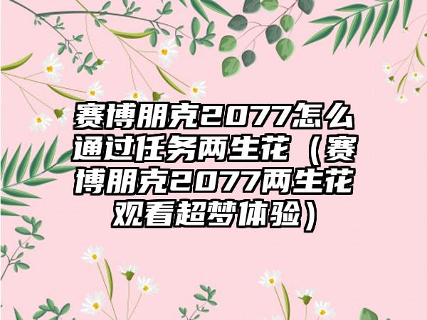 赛博朋克2077怎么通过任务两生花（赛博朋克2077两生花观看超梦体验）