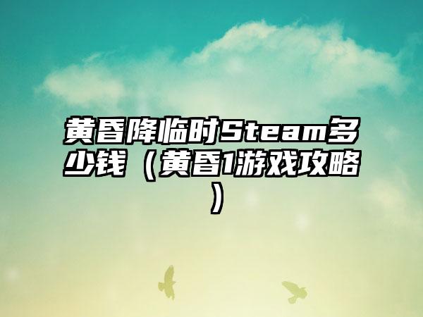 黄昏降临时Steam多少钱（黄昏1游戏攻略）