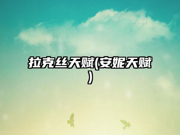 拉克丝天赋(安妮天赋)