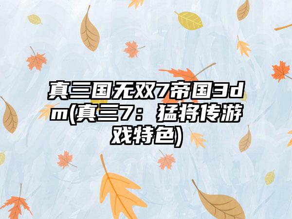 真三国无双7帝国3dm(真三7：猛将传游戏特色)