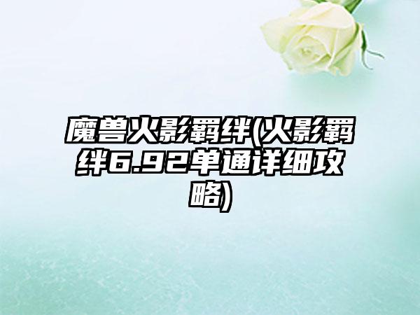 魔兽火影羁绊(火影羁绊6.92单通详细攻略)