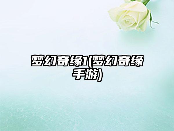 梦幻奇缘1(梦幻奇缘手游)