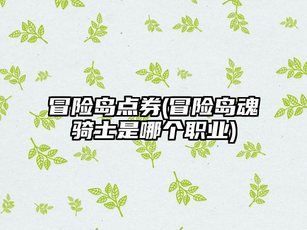 冒险岛点券(冒险岛魂骑士是哪个职业)