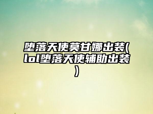 堕落天使莫甘娜出装(lol堕落天使辅助出装)