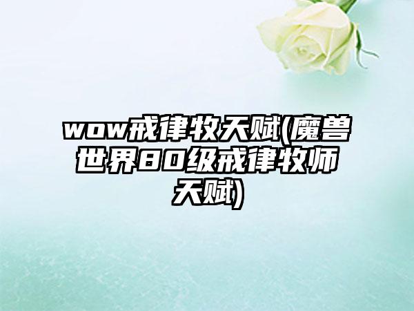 wow戒律牧天赋(魔兽世界80级戒律牧师天赋)