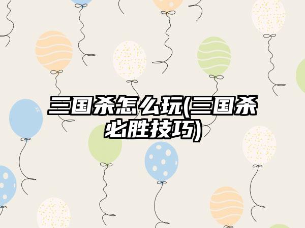 三国杀怎么玩(三国杀必胜技巧)