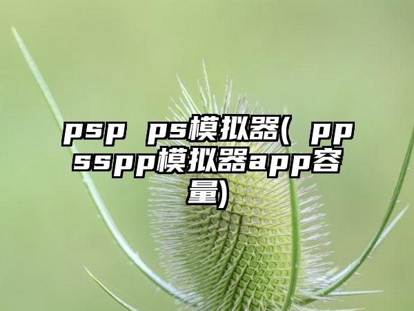 psp ps模拟器( ppsspp模拟器app容量)