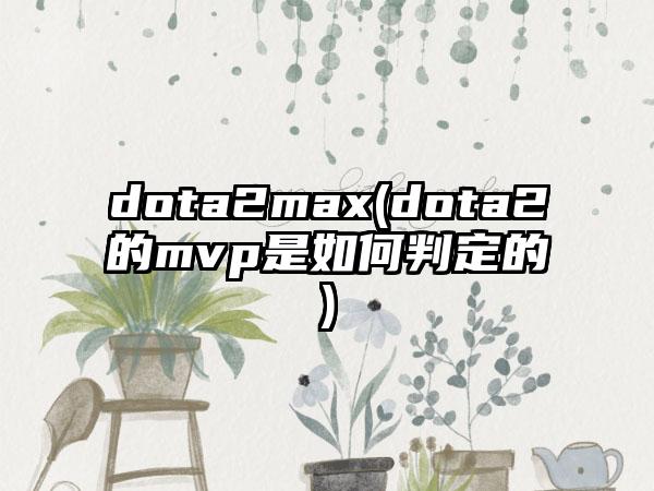 dota2max(dota2的mvp是如何判定的)