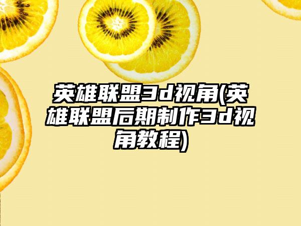 英雄联盟3d视角(英雄联盟后期制作3d视角教程)