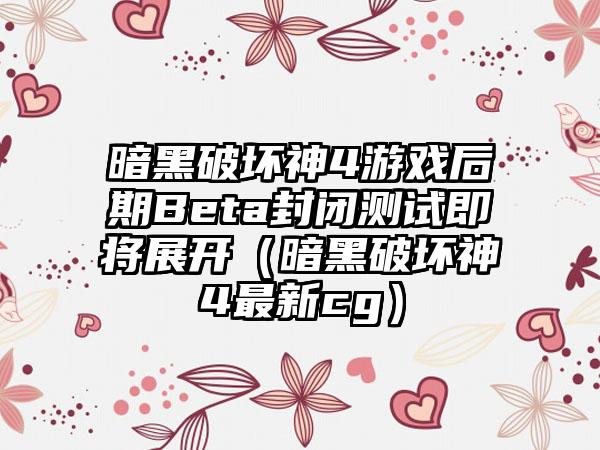 暗黑破坏神4游戏后期Beta封闭测试即将展开（暗黑破坏神4最新cg）