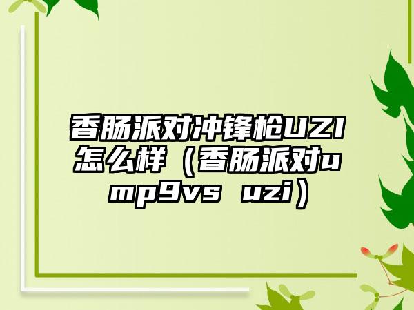 香肠派对冲锋枪UZI怎么样（香肠派对ump9vs uzi）