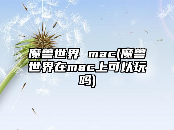 魔兽世界 mac(魔兽世界在mac上可以玩吗)