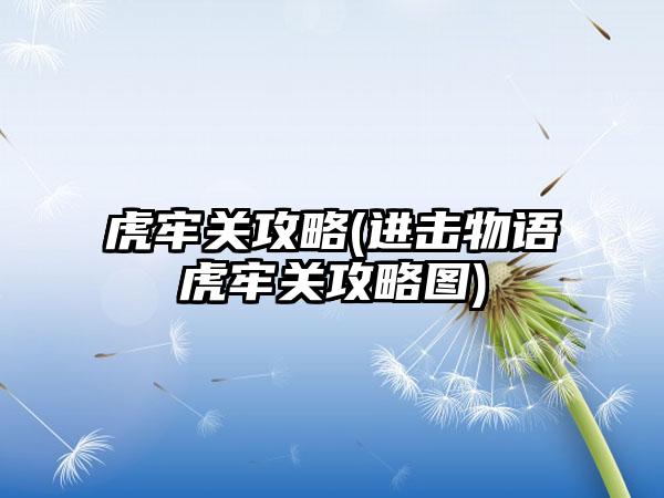 虎牢关攻略(进击物语虎牢关攻略图)