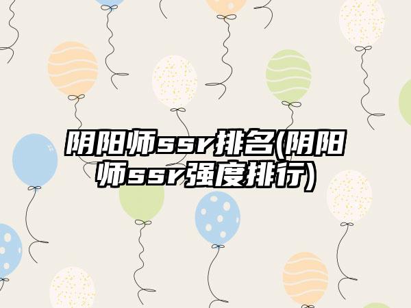 阴阳师ssr排名(阴阳师ssr强度排行)