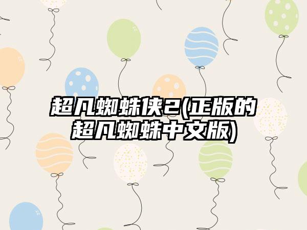 超凡蜘蛛侠2(正版的超凡蜘蛛中文版)
