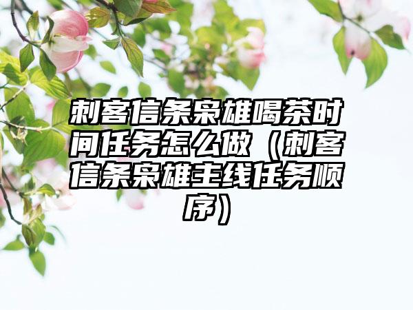 刺客信条枭雄喝茶时间任务怎么做（刺客信条枭雄主线任务顺序）