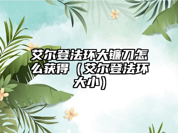 艾尔登法环大镰刀怎么获得（艾尔登法环大小）
