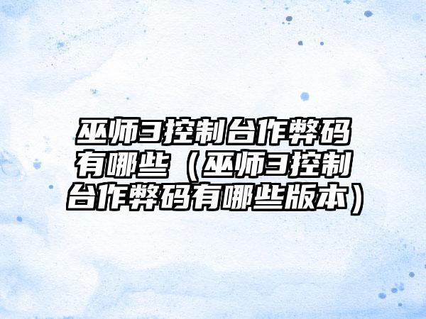 巫师3控制台作弊码有哪些（巫师3控制台作弊码有哪些版本）