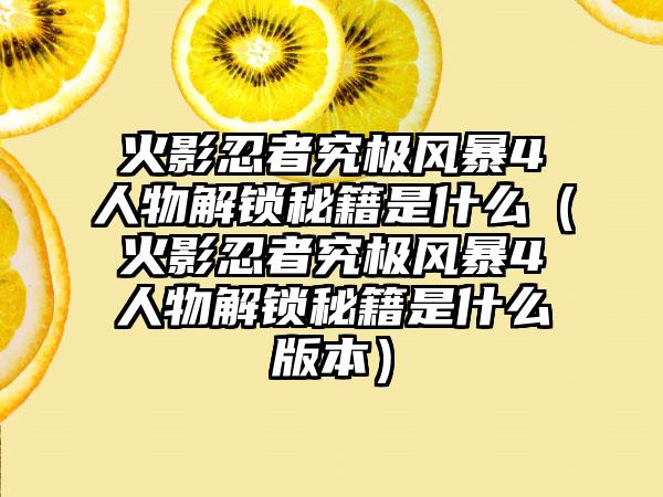 火影忍者究极风暴4人物解锁秘籍是什么（火影忍者究极风暴4人物解锁秘籍是什么版本）