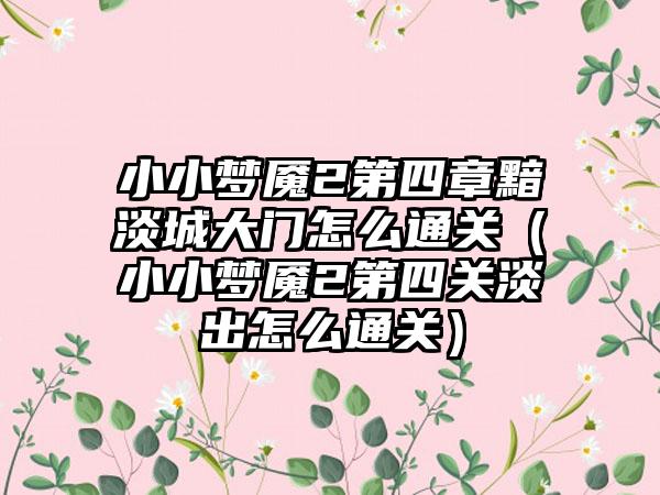 小小梦魇2第四章黯淡城大门怎么通关（小小梦魇2第四关淡出怎么通关）