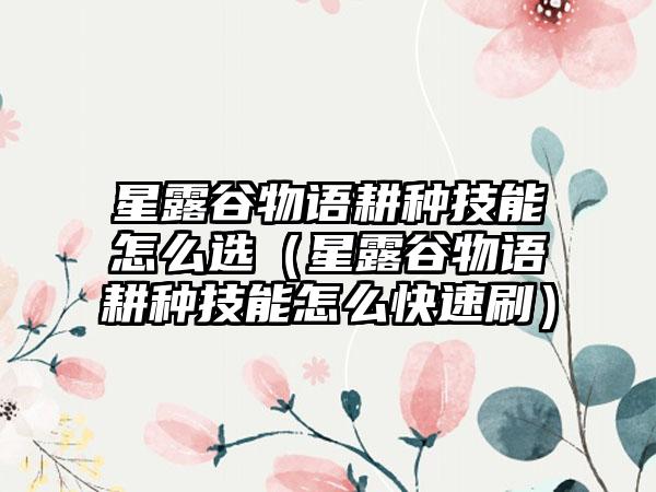 星露谷物语耕种技能怎么选（星露谷物语耕种技能怎么快速刷）