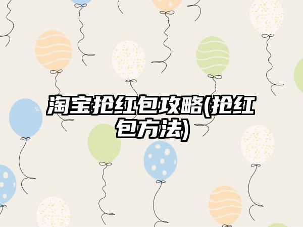 淘宝抢红包攻略(抢红包方法)