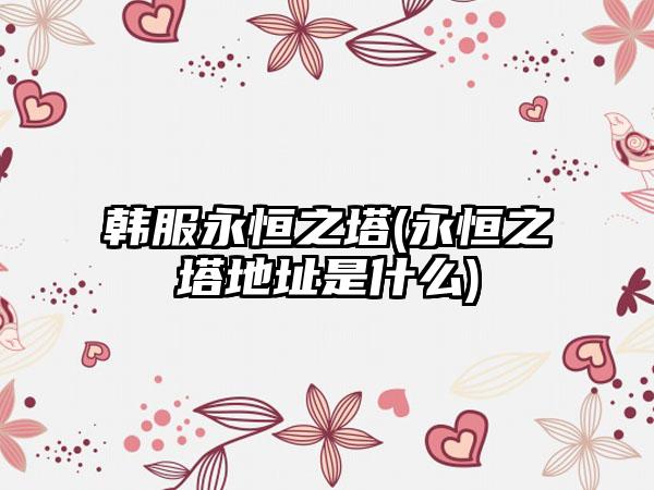 韩服永恒之塔(永恒之塔地址是什么)