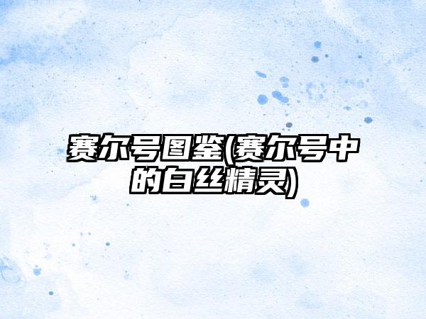 赛尔号图鉴(赛尔号中的白丝精灵)