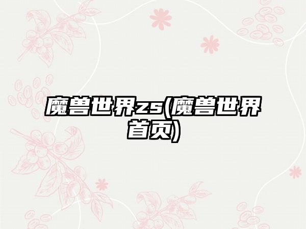 魔兽世界zs(魔兽世界首页)