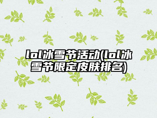 lol冰雪节活动(lol冰雪节限定皮肤排名)