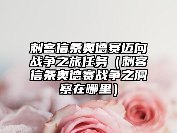 刺客信条奥德赛迈向战争之旅任务（刺客信条奥德赛战争之洞察在哪里）